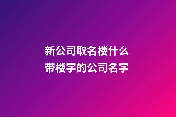 新公司取名楼什么 带楼字的公司名字-第1张-公司起名-玄机派